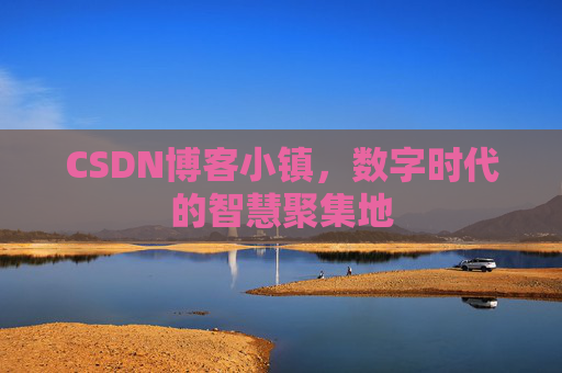CSDN博客小镇，数字时代的智慧聚集地
